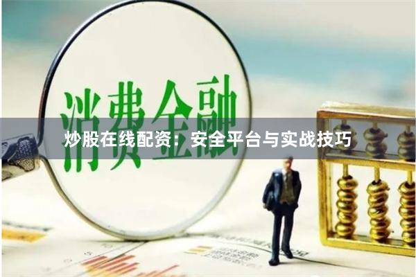 炒股在线配资：安全平台与实战技巧