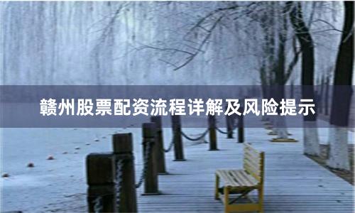 赣州股票配资流程详解及风险提示