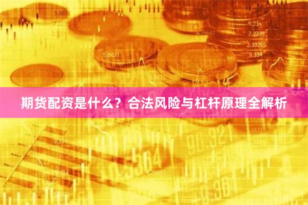 期货配资是什么？合法风险与杠杆原理全解析