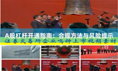 A股杠杆开通指南：合规方法与风险提示