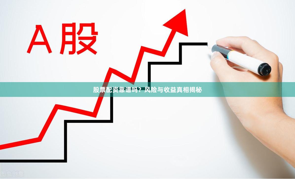 股票配资靠谱吗?风险与收益真相揭秘